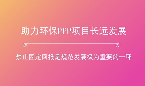助力環保產業長跑 PPP項目如何杜絕“固定回報”？
