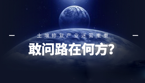 敢問路在何方？ 土壤修復產業未來前景迷霧重重